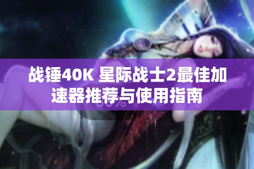 战锤40K 星际战士2最佳加速器推荐与使用指南