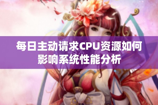 每日主动请求CPU资源如何影响系统性能分析