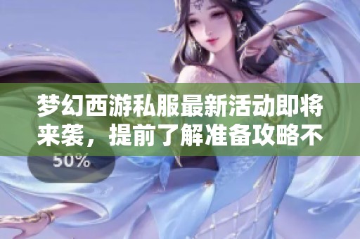 梦幻西游私服最新活动即将来袭，提前了解准备攻略不容错过！