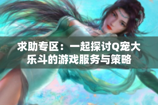 求助专区：一起探讨Q宠大乐斗的游戏服务与策略