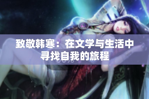 致敬韩寒：在文学与生活中寻找自我的旅程