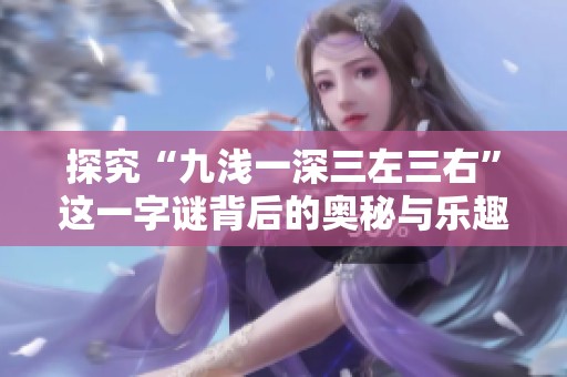 探究“九浅一深三左三右”这一字谜背后的奥秘与乐趣