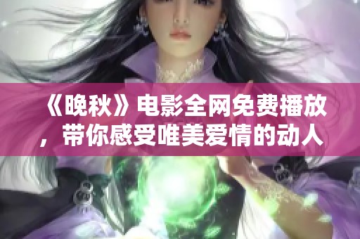 《晚秋》电影全网免费播放，带你感受唯美爱情的动人故事