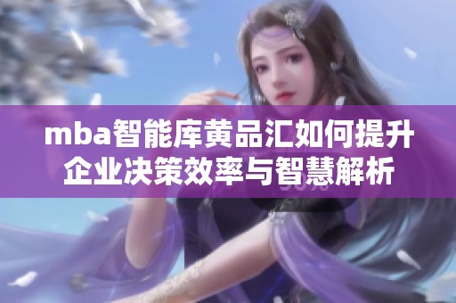 mba智能库黄品汇如何提升企业决策效率与智慧解析