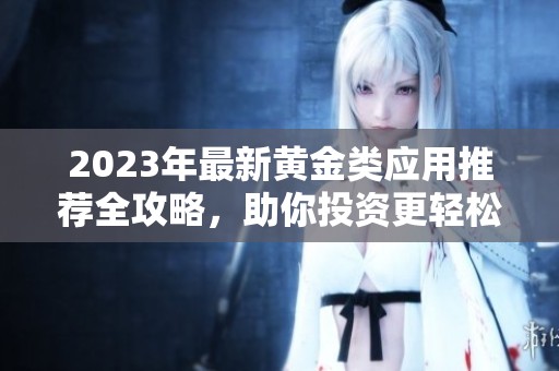 2023年最新黄金类应用推荐全攻略，助你投资更轻松