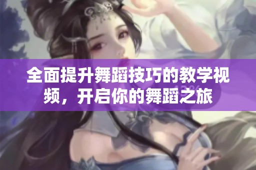 全面提升舞蹈技巧的教学视频，开启你的舞蹈之旅