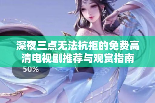深夜三点无法抗拒的免费高清电视剧推荐与观赏指南