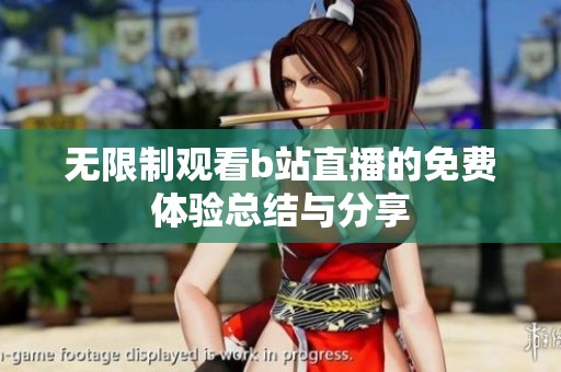 无限制观看b站直播的免费体验总结与分享