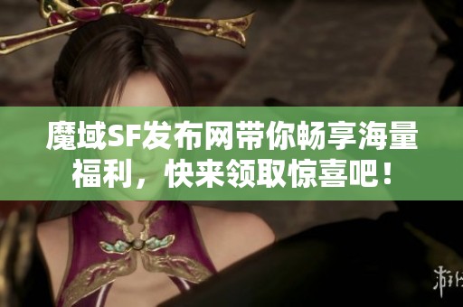 魔域SF发布网带你畅享海量福利，快来领取惊喜吧！