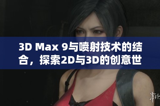 3D Max 9与喷射技术的结合，探索2D与3D的创意世界