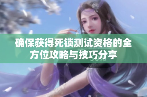 确保获得死锁测试资格的全方位攻略与技巧分享