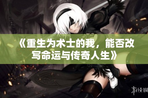 《重生为术士的我，能否改写命运与传奇人生》
