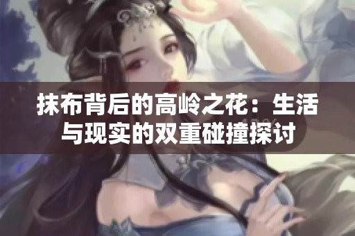抹布背后的高岭之花：生活与现实的双重碰撞探讨