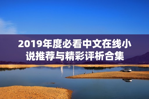 2019年度必看中文在线小说推荐与精彩评析合集
