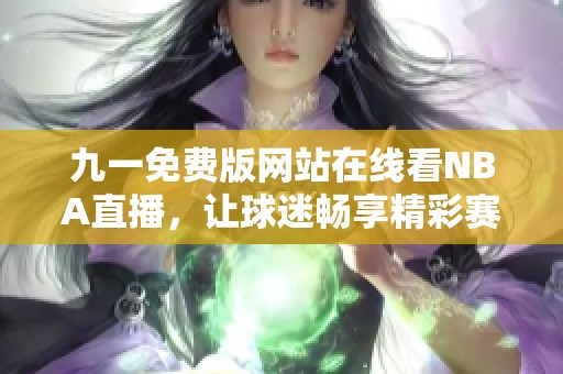 九一免费版网站在线看NBA直播，让球迷畅享精彩赛事