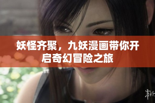 妖怪齐聚，九妖漫画带你开启奇幻冒险之旅
