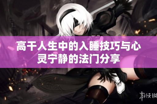 高干人生中的入睡技巧与心灵宁静的法门分享