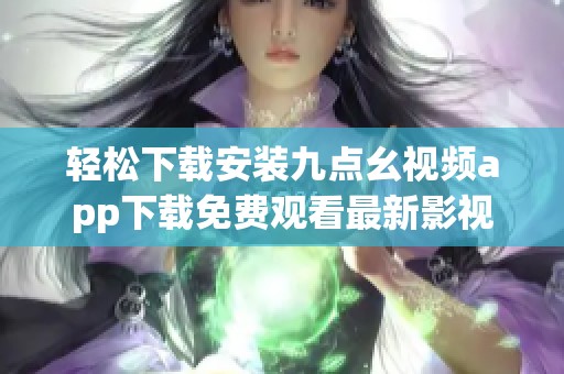 轻松下载安装九点幺视频app下载免费观看最新影视资源分享
