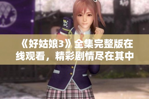 《好姑娘3》全集完整版在线观看，精彩剧情尽在其中