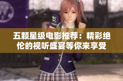 五颗星级电影推荐：精彩绝伦的视听盛宴等你来享受