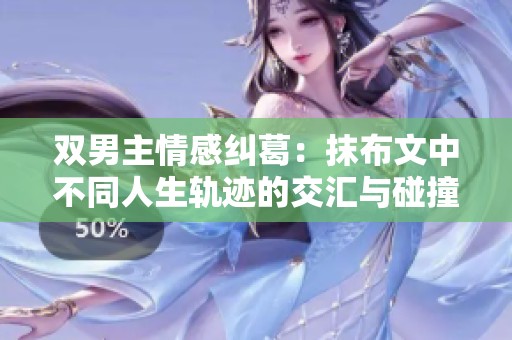 双男主情感纠葛：抹布文中不同人生轨迹的交汇与碰撞