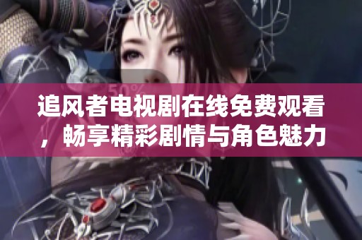 追风者电视剧在线免费观看，畅享精彩剧情与角色魅力