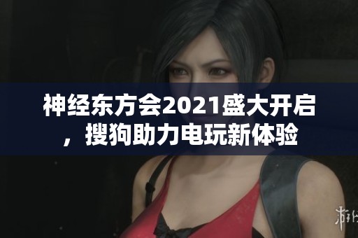 神经东方会2021盛大开启，搜狗助力电玩新体验