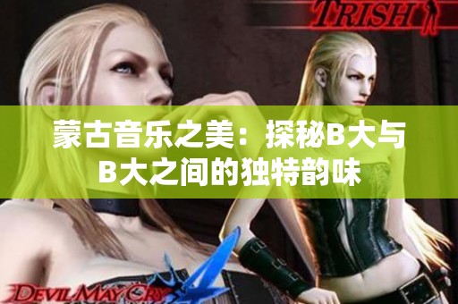 蒙古音乐之美：探秘B大与B大之间的独特韵味