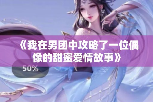 《我在男团中攻略了一位偶像的甜蜜爱情故事》