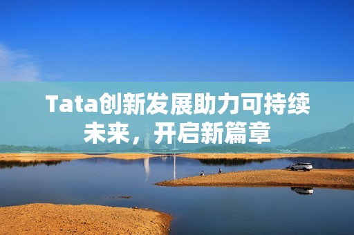Tata创新发展助力可持续未来，开启新篇章