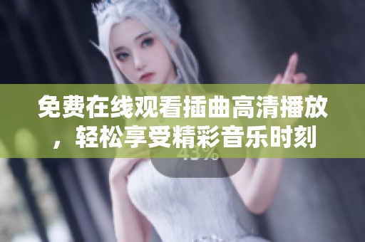 免费在线观看插曲高清播放，轻松享受精彩音乐时刻