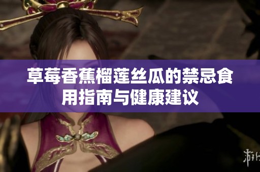 草莓香蕉榴莲丝瓜的禁忌食用指南与健康建议