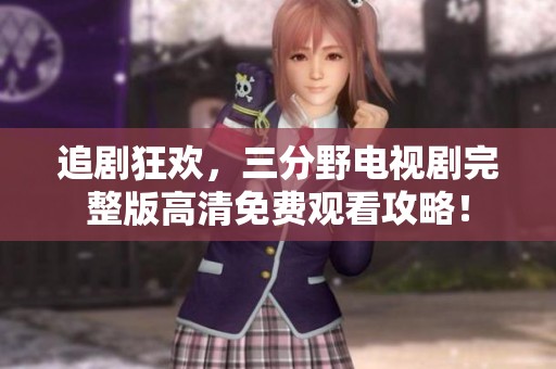 追剧狂欢，三分野电视剧完整版高清免费观看攻略！
