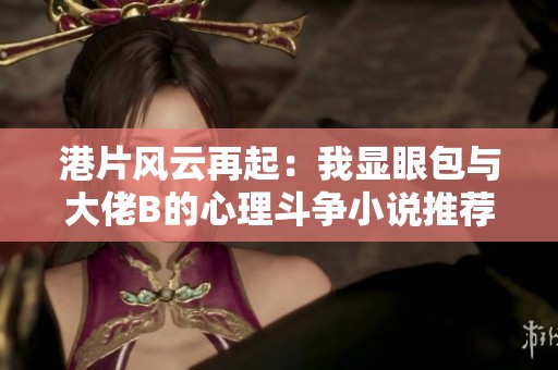 港片风云再起：我显眼包与大佬B的心理斗争小说推荐