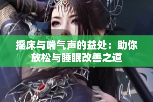 摇床与喘气声的益处：助你放松与睡眠改善之道