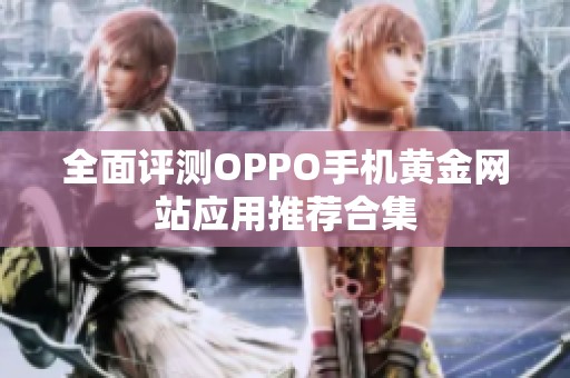 全面评测OPPO手机黄金网站应用推荐合集