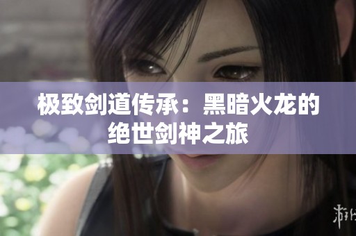 极致剑道传承：黑暗火龙的绝世剑神之旅
