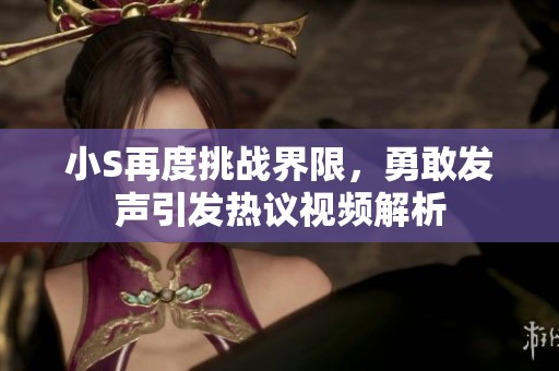 小S再度挑战界限，勇敢发声引发热议视频解析
