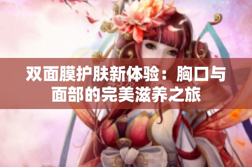 双面膜护肤新体验：胸口与面部的完美滋养之旅