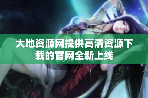 大地资源网提供高清资源下载的官网全新上线