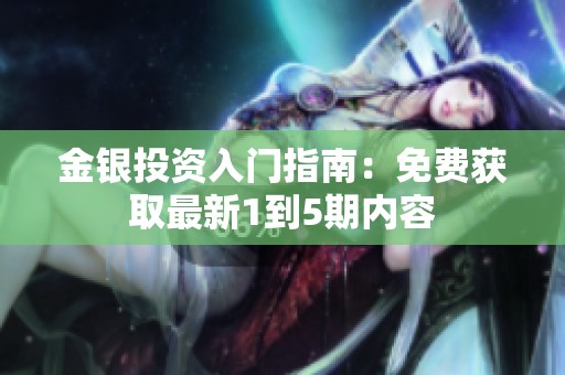 金银投资入门指南：免费获取最新1到5期内容