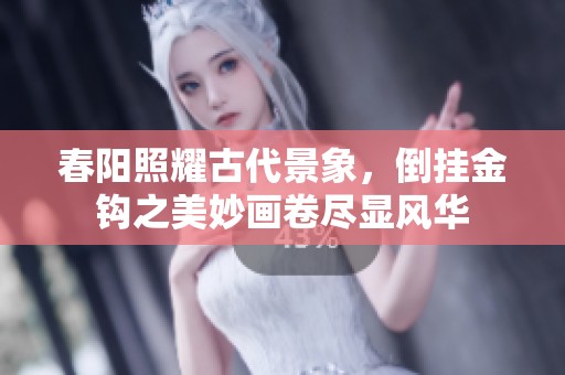 春阳照耀古代景象，倒挂金钩之美妙画卷尽显风华