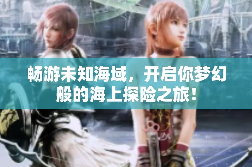 畅游未知海域，开启你梦幻般的海上探险之旅！