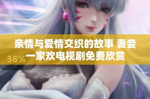 亲情与爱情交织的故事 妻妾一家欢电视剧免费欣赏