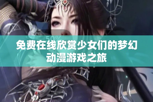 免费在线欣赏少女们的梦幻动漫游戏之旅