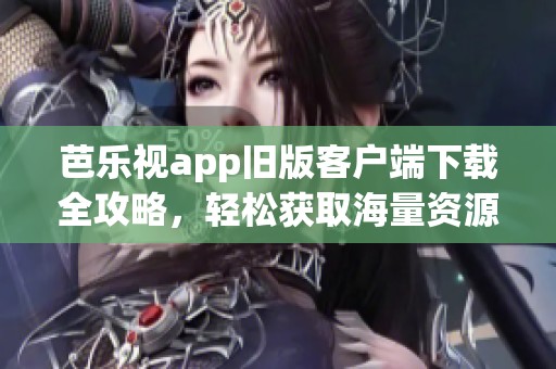 芭乐视app旧版客户端下载全攻略，轻松获取海量资源