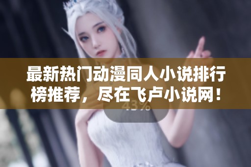 最新热门动漫同人小说排行榜推荐，尽在飞卢小说网！