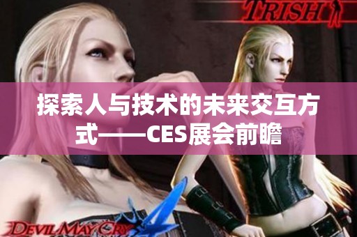 探索人与技术的未来交互方式——CES展会前瞻