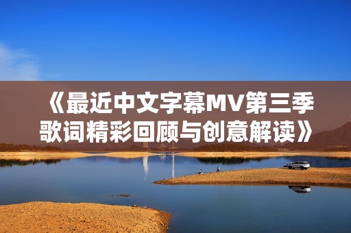 《最近中文字幕MV第三季歌词精彩回顾与创意解读》