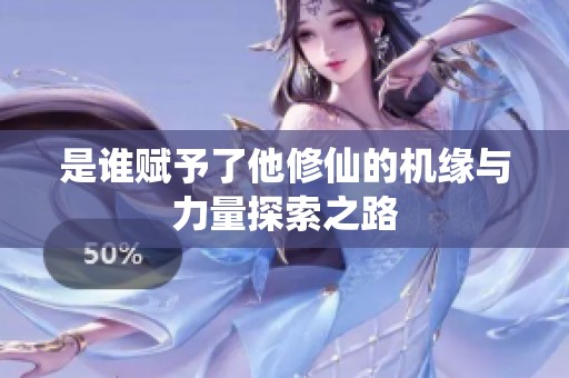 是谁赋予了他修仙的机缘与力量探索之路